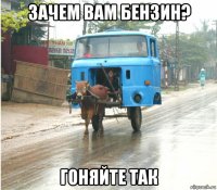 зачем вам бензин? гоняйте так