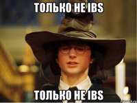 только не ibs только не ibs