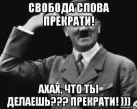 свобода слова прекрати! ахах, что ты делаешь??? прекрати! )))