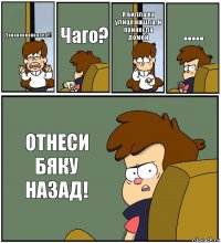 Дииииииииииппер!!! Чаго? Я Билла на улице нашла, и принесла домой ..... ОТНЕСИ БЯКУ НАЗАД!