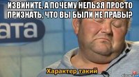 извините, а почему нельзя просто признать, что вы были не правы? 