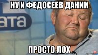 ну и федосеев дании просто лох