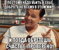 поэтому надо убить в себе доброту ко всему в этом мире и тогда обретешь счастье. проверено!