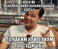 и кто же неполноценная/неполноценный здесь? по каким критериям ты судишь?