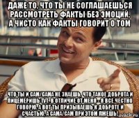 даже то, что ты не соглашаешься рассмотреть факты без эмоций, а чисто как факты говорит о том что ты и сам/сама не знаешь, что такое доброта и лицемеришь тут, в отличие от меня - я все честно говорю. а вот ты призываешь к доброте и счастью, а сама/сам при этом лжешь!