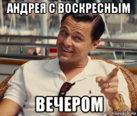 андрея с воскресным вечером