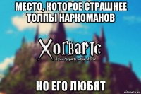 место, которое страшнее толпы наркоманов но его любят