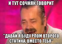 и тут сочняк говорит "давай я буду рлом второго статика, вместо тебя"