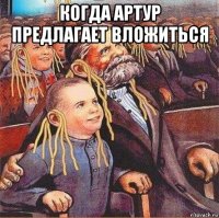 когда артур предлагает вложиться 