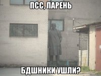 псс, парень бдшники ушли?