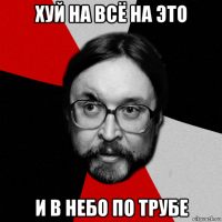 хуй на всё на это и в небо по трубе