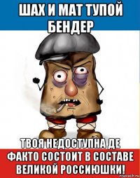 шах и мат тупой бендер твоя недоступна де факто состоит в составе великой россиюшки!