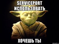 serviceport использовать хочешь ты