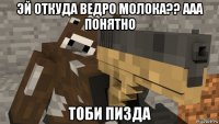 эй откуда ведро молока?? ааа понятно тоби пизда