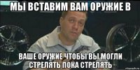 мы вставим вам оружие в ваше оружие чтобы вы могли стрелять пока стрелять