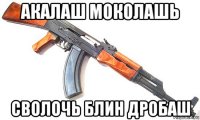 акалаш моколашь сволочь блин дробаш