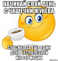 начинай свой день с чашечки жукева спасибо за еще один день бесполезной информации