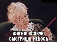  фигню всякую смотришь, небось