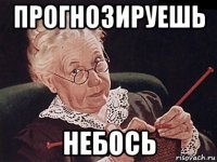 прогнозируешь небось