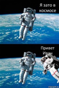 Я зато в космосе Привет Иван