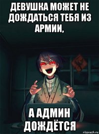 девушка может не дождаться тебя из армии, а админ дождётся