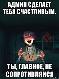 админ сделает тебя счастливым, ты, главное, не сопротивляйся