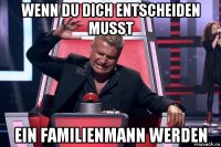 wenn du dich entscheiden musst ein familienmann werden