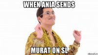 when ania sends murat on sl