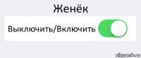 Женёк Выключить/Включить 