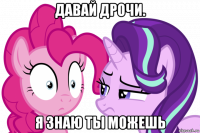 давай дрочи. я знаю ты можешь
