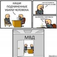 Наши подчиненные убили человека Сам застрелился, когда чистил оружие Вы приняты советником министра МВД