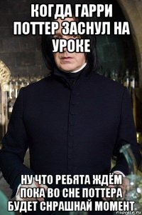 когда гарри поттер заснул на уроке ну что ребята ждём пока во сне поттера будет снрашнай момент