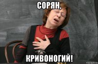 сорян, кривоногий!