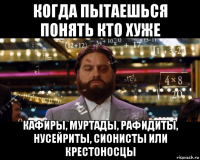когда пытаешься понять кто хуже кафиры, муртады, рафидиты, нусейриты, сионисты или крестоносцы