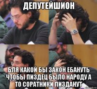 депутейшион бля какой бы закон ебануть чтобы пиздец было народу а то соратники пизданут