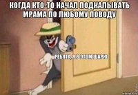 когда кто-то начал подкалывать мрама по любому поводу 