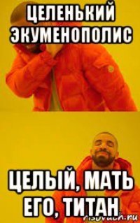 целенький экуменополис целый, мать его, титан