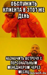 обслужить клиента в этот же день назначить встречу с персональным менеджером через месяц