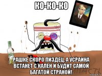 ко-ко-ко рашке скоро пиздец, а усраина встанет с кален и будит самой багатой страной!