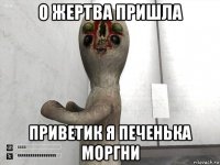 о жертва пришла приветик я печенька моргни