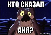 кто сказал аня?
