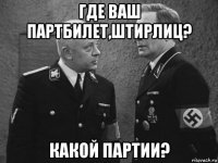 где ваш партбилет,штирлиц? какой партии?