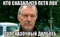 кто сказал что петя лох тот сказочный далбоёб