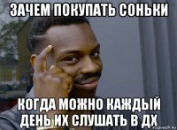 зачем покупать соньки когда можно каждый день их слушать в дх