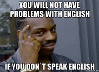 you will not have problems with english if you don`t speak english