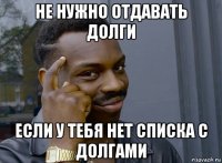 не нужно отдавать долги если у тебя нет списка с долгами