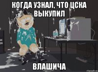 когда узнал, что цска выкупил влашича
