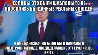 если бы это были шаблоны то не вносились бы данные реальных людей, и они однозначно были бы в набраны в электронном виде, люди делавшие этот ролик ,вы врёте.