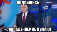 подпишись! совпадение? не думаю!