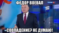 федор воевал совпадение? не думаю!